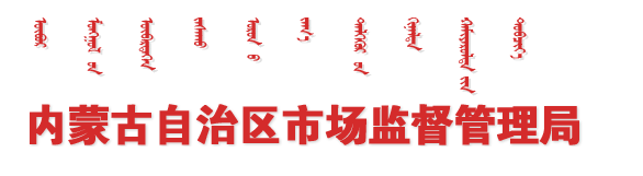 内蒙古自治区市场监督管理局 内蒙古自治区市场监督管理局